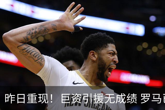 昨日重现！巨资引援无成绩 罗马已厌倦穆里尼奥