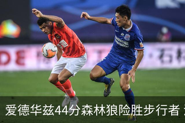 爱德华兹44分森林狼险胜步行者 活塞力克篮网