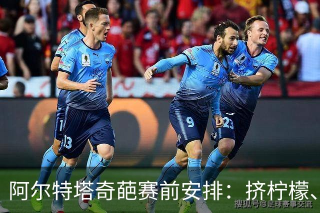 阿尔特塔奇葩赛前安排：挤柠檬、多米诺骨牌